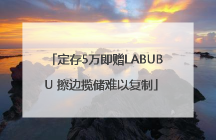 定存5万即赠LABUBU 擦边揽储难以复制