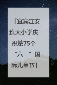 宜宾江安连天小学庆祝第75个“六一”国际儿童节