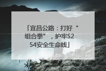 宜昌公路：打好“组合拳”，护牢S254安全生命线