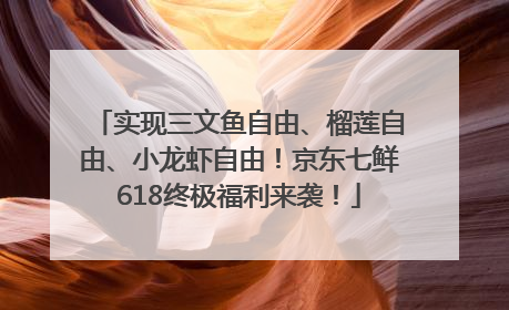 实现三文鱼自由、榴莲自由、小龙虾自由！京东七鲜618终极福利来袭！
