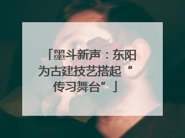 墨斗新声：东阳为古建技艺搭起“传习舞台”