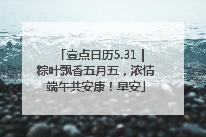 壹点日历5.31｜粽叶飘香五月五，浓情端午共安康！早安