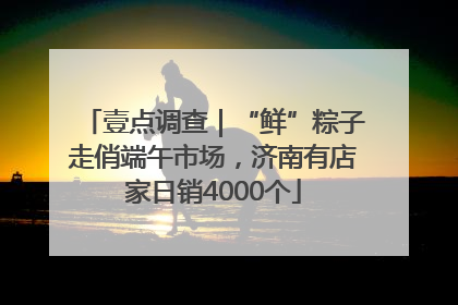 壹点调查｜“鲜”粽子走俏端午市场，济南有店家日销4000个