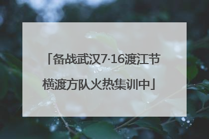 备战武汉7·16渡江节 横渡方队火热集训中