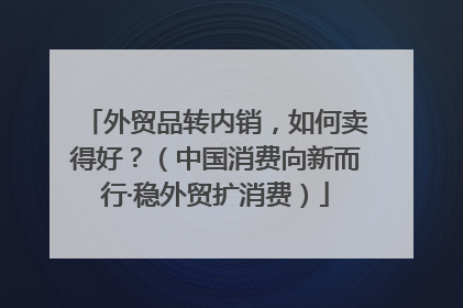 外贸品转内销，如何卖得好？（中国消费向新而行·稳外贸扩消费）