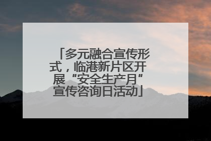 多元融合宣传形式，临港新片区开展“安全生产月”宣传咨询日活动