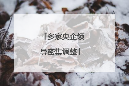 多家央企领导密集调整
