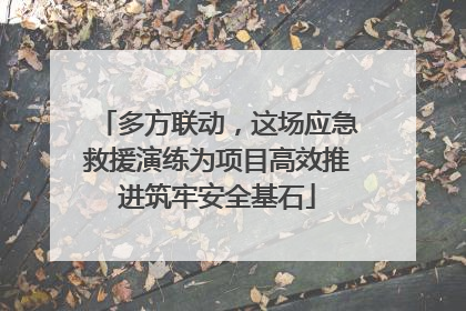 多方联动，这场应急救援演练为项目高效推进筑牢安全基石