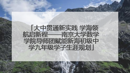 大中贯通新实践 学海领航启新程——南京大学数学学院导师团赋能新海初级中学九年级学子生涯规划