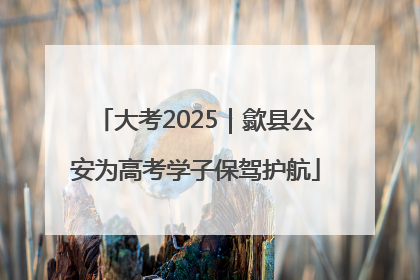 大考2025｜歙县公安为高考学子保驾护航