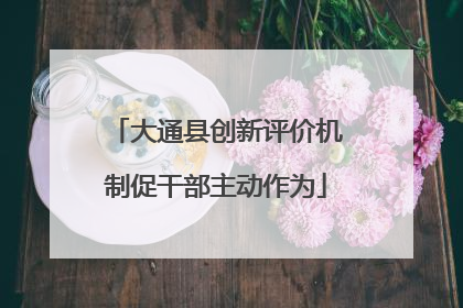 大通县创新评价机制促干部主动作为