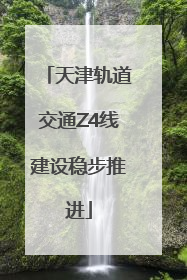 天津轨道交通Z4线建设稳步推进