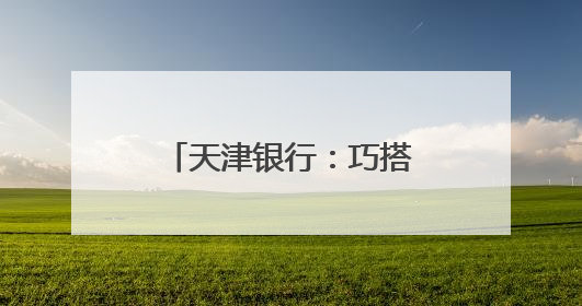 天津银行：巧搭“文化桥” 点旺“烟火气”