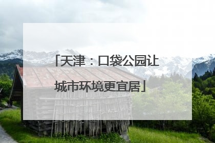 天津：口袋公园让城市环境更宜居