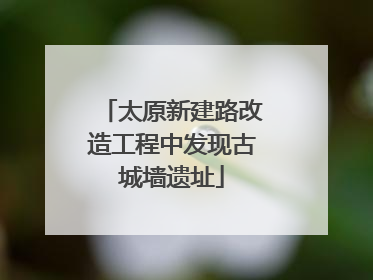 太原新建路改造工程中发现古城墙遗址