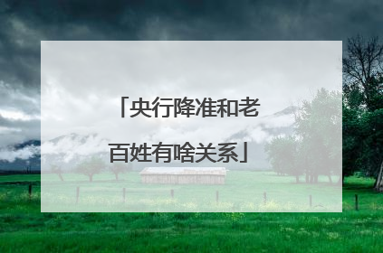 央行降准和老百姓有啥关系