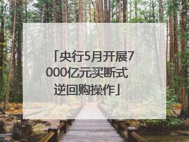 央行5月开展7000亿元买断式逆回购操作