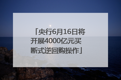 央行6月16日将开展4000亿元买断式逆回购操作