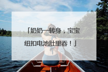 奶奶一转身，宝宝纽扣电池肚里吞！