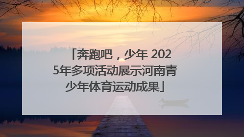 奔跑吧，少年 2025年多项活动展示河南青少年体育运动成果