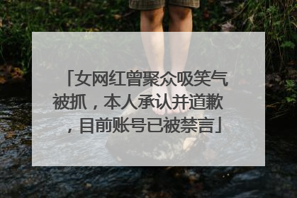 女网红曾聚众吸笑气被抓，本人承认并道歉，目前账号已被禁言