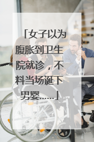 女子以为腹胀到卫生院就诊，不料当场诞下男婴……