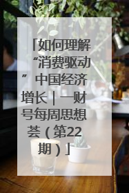 如何理解“消费驱动”中国经济增长｜一财号每周思想荟（第22期）