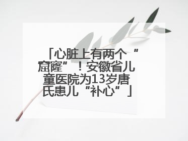 心脏上有两个“窟窿”！安徽省儿童医院为13岁唐氏患儿“补心”