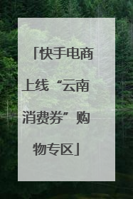 快手电商上线“云南消费券”购物专区