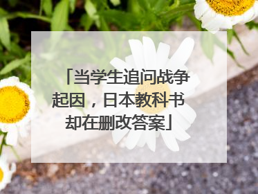 当学生追问战争起因，日本教科书却在删改答案