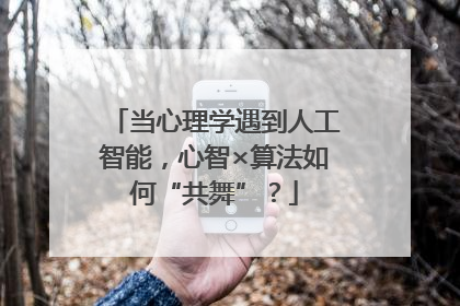 当心理学遇到人工智能，心智×算法如何“共舞”？