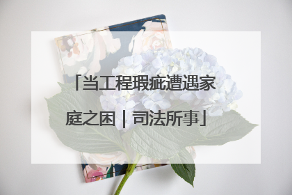 当工程瑕疵遭遇家庭之困｜司法所事