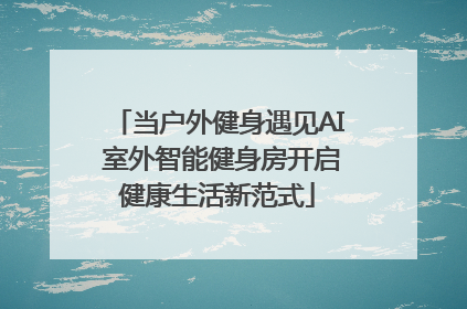 当户外健身遇见AI 室外智能健身房开启健康生活新范式
