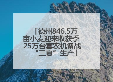 德州846.5万亩小麦迎来收获季 25万台套农机备战“三夏”生产