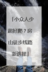 小众人少超好爬？房山徒步线路新选择