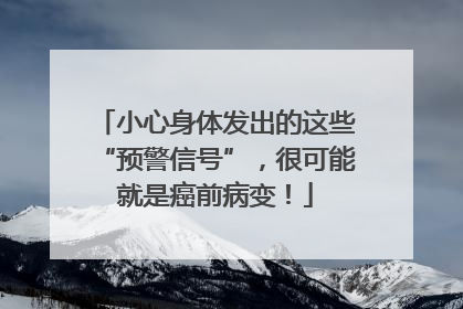 小心身体发出的这些“预警信号”，很可能就是癌前病变！