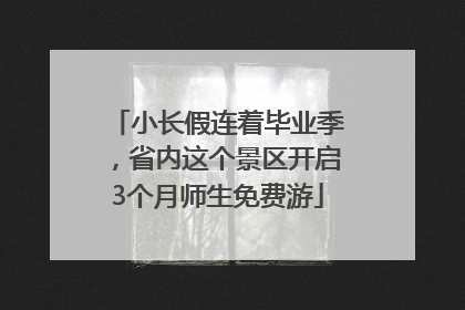 小长假连着毕业季，省内这个景区开启3个月师生免费游