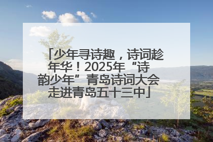 少年寻诗趣，诗词趁年华！2025年“诗韵少年”青岛诗词大会走进青岛五十三中