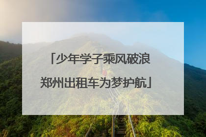 少年学子乘风破浪 郑州出租车为梦护航