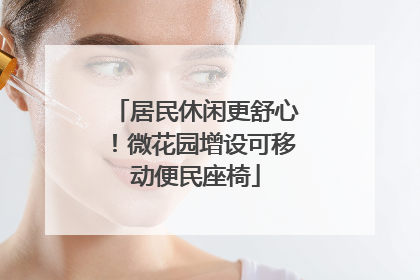 居民休闲更舒心！微花园增设可移动便民座椅