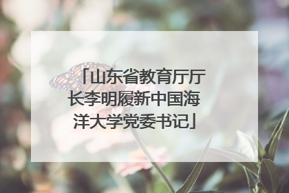 山东省教育厅厅长李明履新中国海洋大学党委书记
