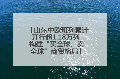 山东中欧班列累计开行超1.18万列 构建“买全球、卖全球”商贸格局