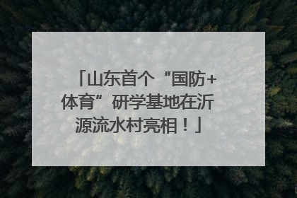 山东首个“国防+体育”研学基地在沂源流水村亮相！