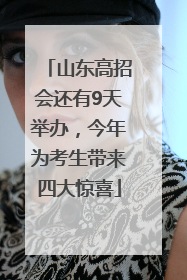 山东高招会还有9天举办，今年为考生带来四大惊喜
