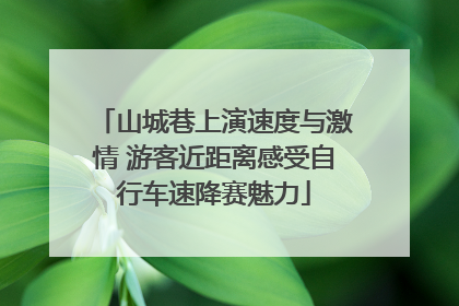 山城巷上演速度与激情 游客近距离感受自行车速降赛魅力