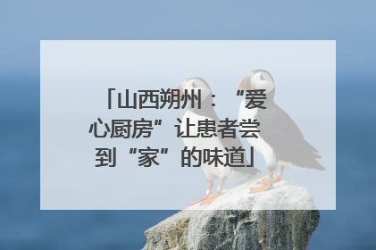 山西朔州：“爱心厨房”让患者尝到“家”的味道