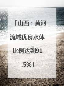 山西：黄河流域优良水体比例达到91.5%