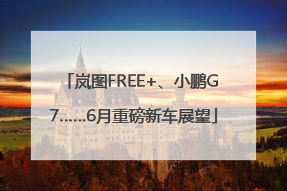岚图FREE+、小鹏G7……6月重磅新车展望