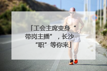 工会主席变身“带岗主播”，长沙“职”等你来