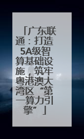 广东联通：打造5A级智算基础设施，筑牢粤港澳大湾区“第一算力引擎”